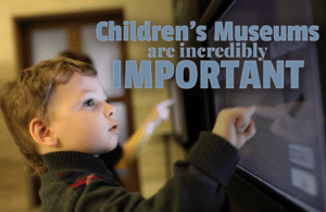 Children's Museums are incredibly important - the Amazing Benefits of Visiting a Children's Museum