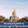 Planning a Disney trip with your kids? Be sure it's worth it. The best age for Disney World.