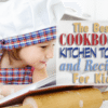 The Best Cookbooks, Kitchen Tools and Recipes for Kids