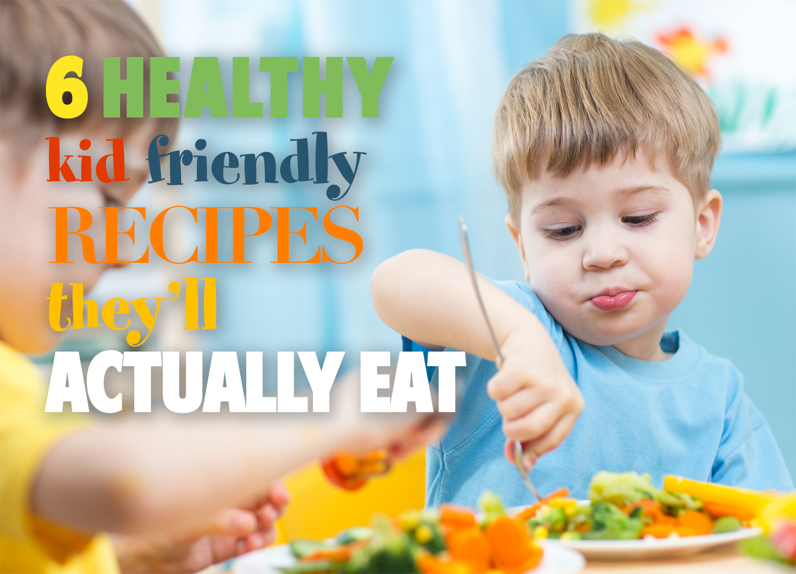 6 Simple Kid Friendly Healthy Recipes They Will Actually Eat